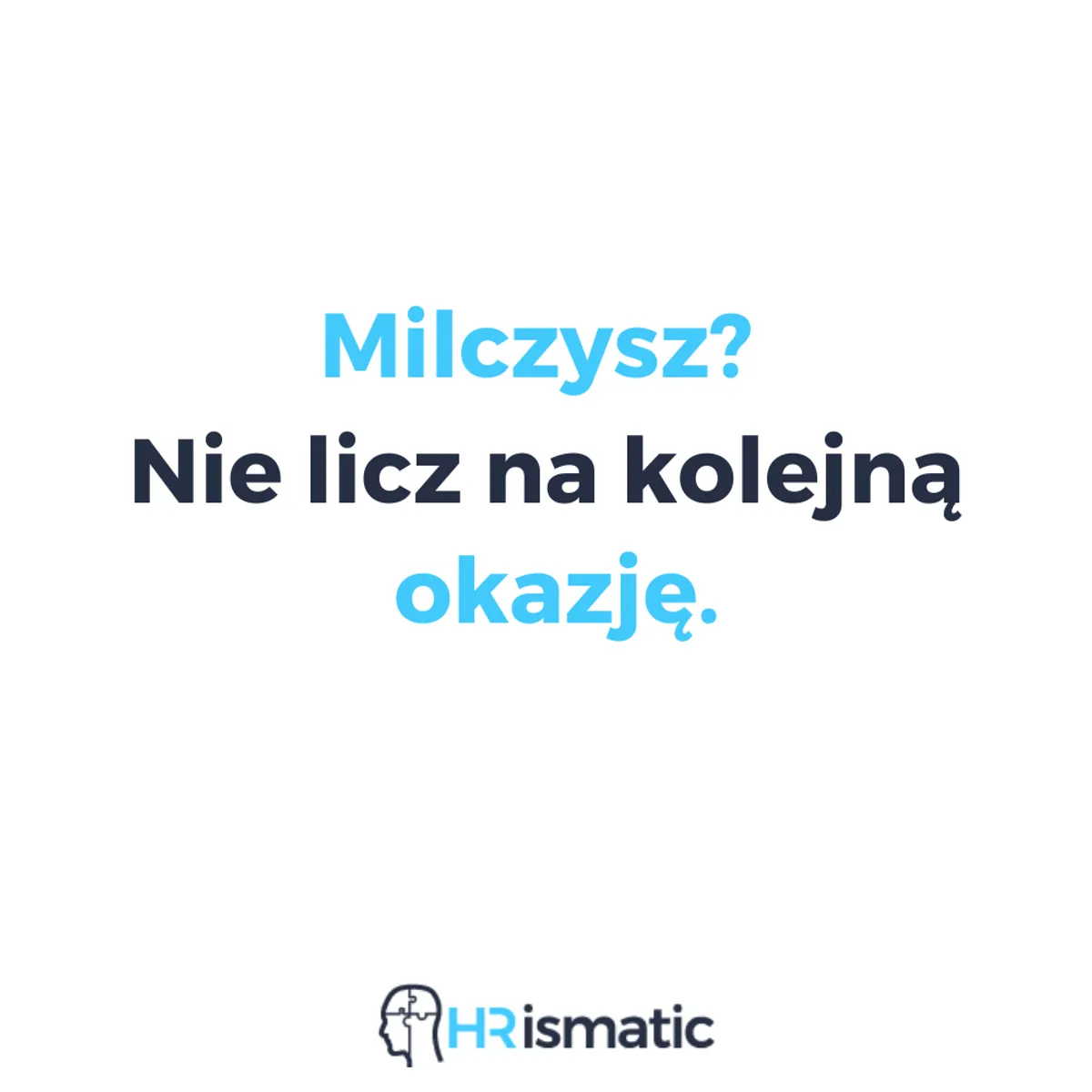 Milczysz? Nie licz na kolejną okazję.